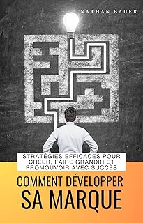 Développer sa marque : Stratégies efficaces pour créer, faire grandir et promouvoir votre marque avec succès