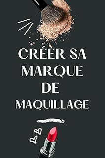 CRÉER SA MARQUE DE MAQUILLAGE: Guide pratique pour entrepreneurs en beauté