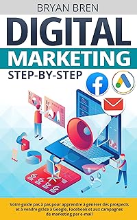 Digital Marketing Step-by-Step: Votre guide pas à pas pour apprendre à générer des prospects et à vendre grâce à Google, Facebook et aux campagnes de marketing par e-mail