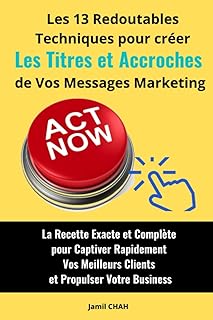 Les 13 redoutables techniques pour créer efficacement les Titres et Accroches de vos messages marketing: La Recette Exacte et Complète pour Captiver ... Meilleurs Clients et Propulser Votre Business
