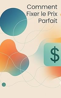 Comment Fixer le Prix Parfait : Stratégies Éprouvées pour les Entreprises et les Entrepreneurs